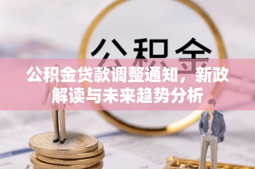 桑珠孜公积金贷款调整通知，新政解读与未来趋势分析