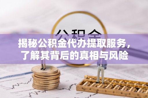 桑珠孜揭秘公积金代办提取服务，了解其背后的真相与风险