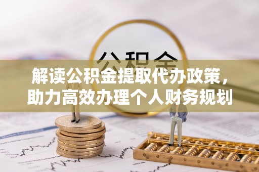 桑珠孜解读公积金提取代办政策，助力高效办理个人财务规划
