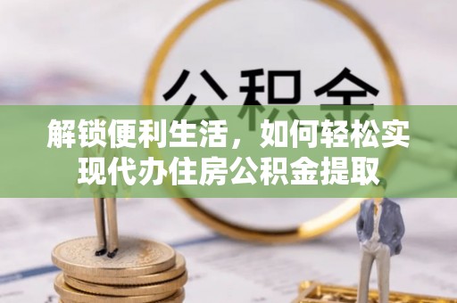 桑珠孜解锁便利生活，如何轻松实现代办住房公积金提取