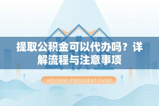 桑珠孜提取公积金可以代办吗？详解流程与注意事项