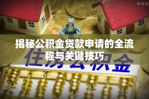 桑珠孜揭秘公积金贷款申请的全流程与关键技巧