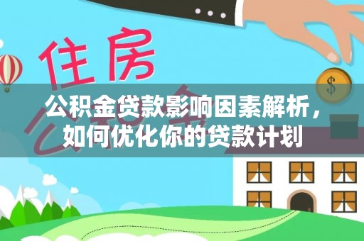 桑珠孜公积金贷款影响因素解析，如何优化你的贷款计划