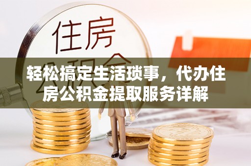 桑珠孜轻松搞定生活琐事，代办住房公积金提取服务详解