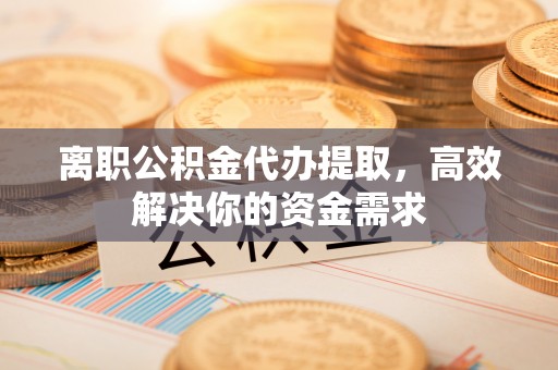 桑珠孜离职公积金代办提取，高效解决你的资金需求