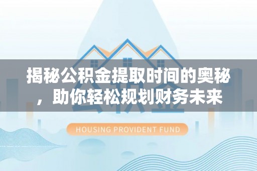 桑珠孜揭秘公积金提取时间的奥秘，助你轻松规划财务未来