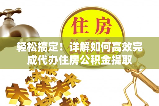 桑珠孜轻松搞定！详解如何高效完成代办住房公积金提取