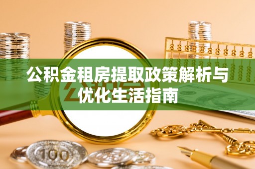桑珠孜公积金租房提取政策解析与优化生活指南