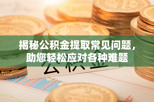桑珠孜揭秘公积金提取常见问题，助您轻松应对各种难题