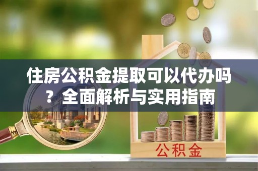 桑珠孜住房公积金提取可以代办吗？全面解析与实用指南