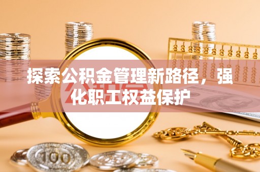 桑珠孜探索公积金管理新路径，强化职工权益保护