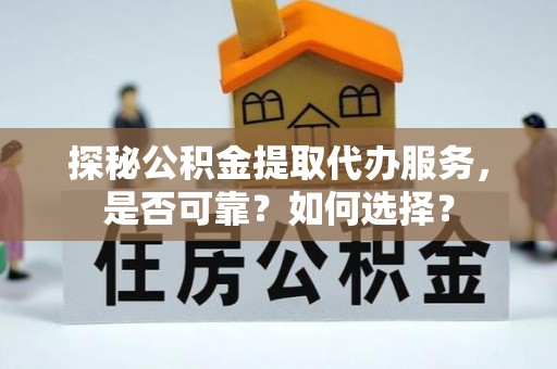 桑珠孜探秘公积金提取代办服务，是否可靠？如何选择？