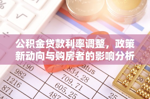 桑珠孜公积金贷款利率调整，政策新动向与购房者的影响分析
