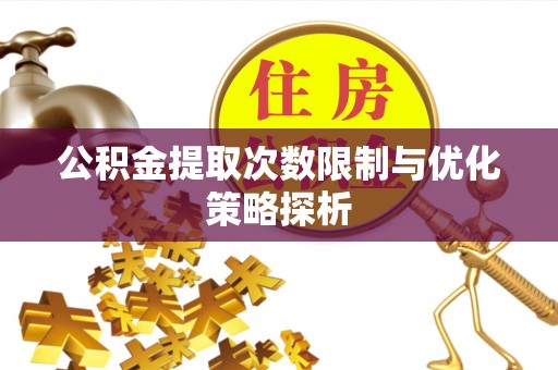 桑珠孜公积金提取次数限制与优化策略探析