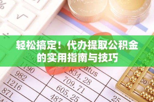 桑珠孜轻松搞定！代办提取公积金的实用指南与技巧