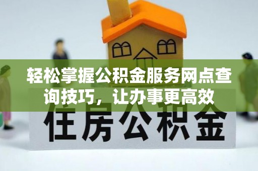 桑珠孜轻松掌握公积金服务网点查询技巧，让办事更高效