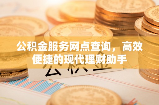桑珠孜公积金服务网点查询，高效便捷的现代理财助手
