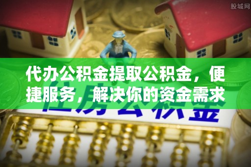 桑珠孜代办公积金提取公积金，便捷服务，解决你的资金需求