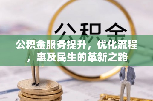 桑珠孜公积金服务提升，优化流程，惠及民生的革新之路