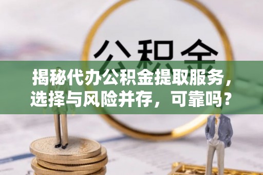 桑珠孜揭秘代办公积金提取服务，选择与风险并存，可靠吗？