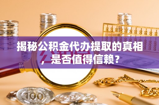 桑珠孜揭秘公积金代办提取的真相，是否值得信赖？