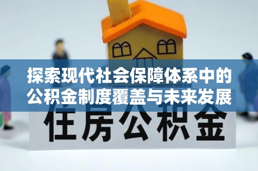 桑珠孜探索现代社会保障体系中的公积金制度覆盖与未来发展