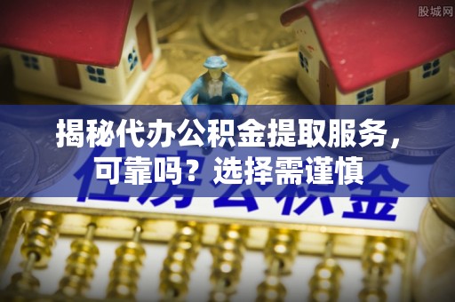 桑珠孜揭秘代办公积金提取服务，可靠吗？选择需谨慎