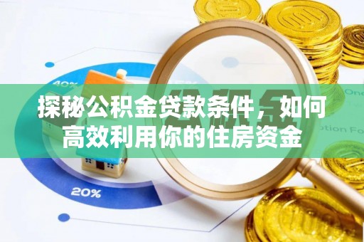 桑珠孜探秘公积金贷款条件，如何高效利用你的住房资金