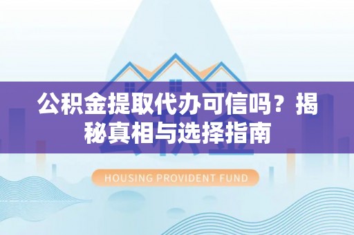 桑珠孜公积金提取代办可信吗？揭秘真相与选择指南