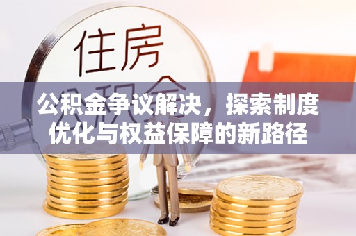 桑珠孜公积金争议解决，探索制度优化与权益保障的新路径