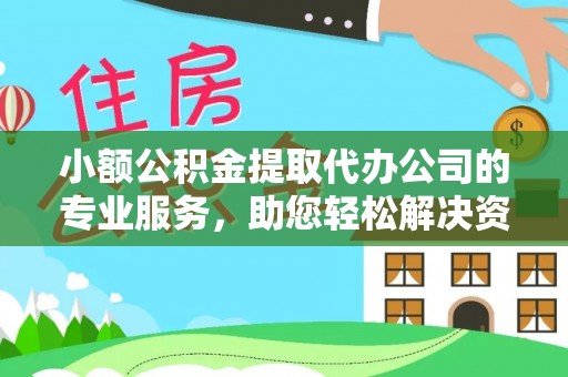 桑珠孜小额公积金提取代办公司的专业服务，助您轻松解决资金难题