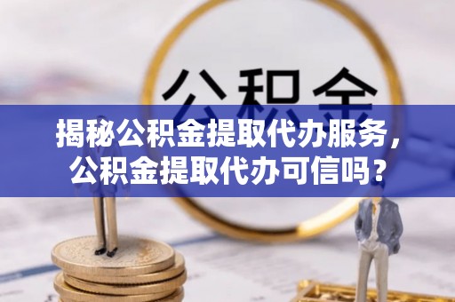 桑珠孜揭秘公积金提取代办服务，公积金提取代办可信吗？