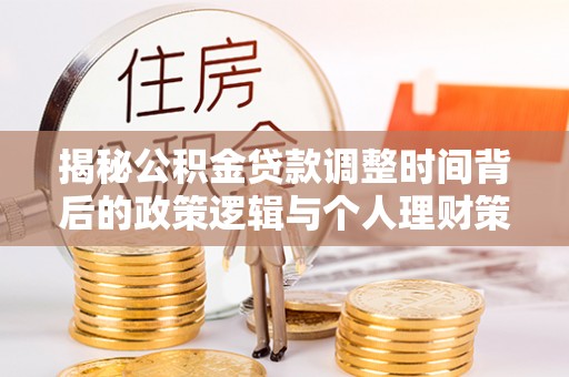 桑珠孜揭秘公积金贷款调整时间背后的政策逻辑与个人理财策略