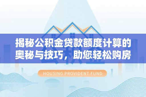 桑珠孜揭秘公积金贷款额度计算的奥秘与技巧，助您轻松购房