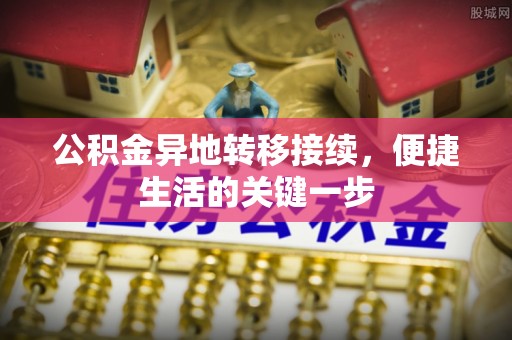 桑珠孜公积金异地转移接续，便捷生活的关键一步