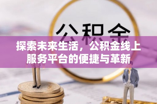 桑珠孜探索未来生活，公积金线上服务平台的便捷与革新