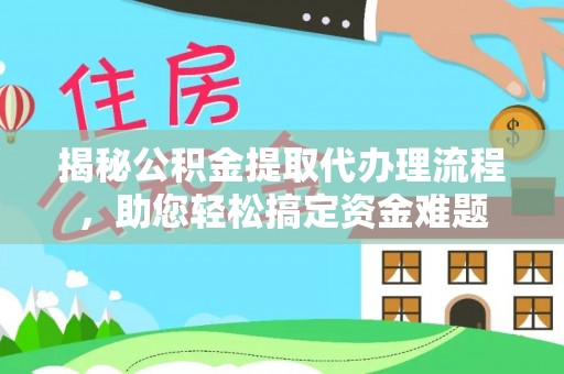 桑珠孜揭秘公积金提取代办理流程，助您轻松搞定资金难题