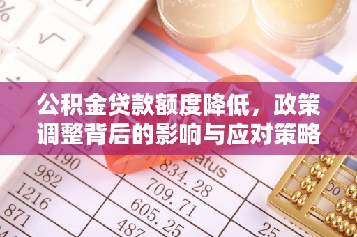 桑珠孜公积金贷款额度降低，政策调整背后的影响与应对策略