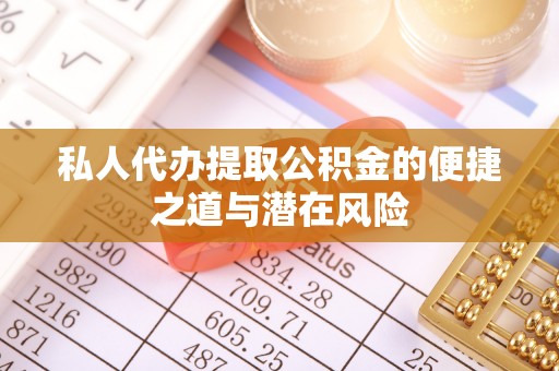 桑珠孜私人代办提取公积金的便捷之道与潜在风险