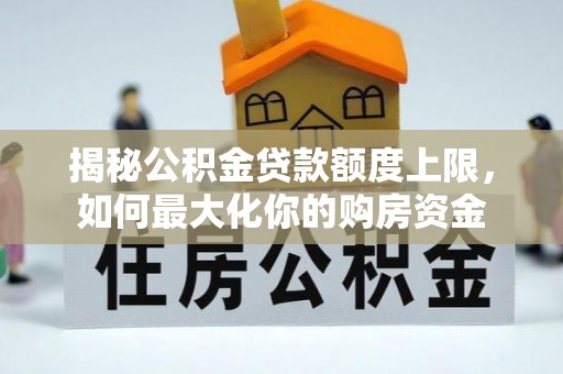 桑珠孜揭秘公积金贷款额度上限，如何最大化你的购房资金