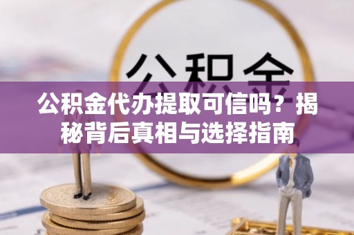 桑珠孜公积金代办提取可信吗？揭秘背后真相与选择指南
