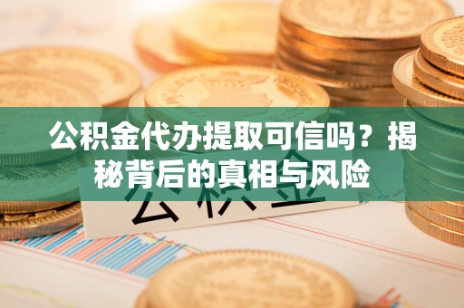 桑珠孜公积金代办提取可信吗？揭秘背后的真相与风险