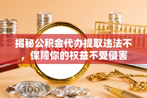 桑珠孜揭秘公积金代办提取违法不，保障你的权益不受侵害