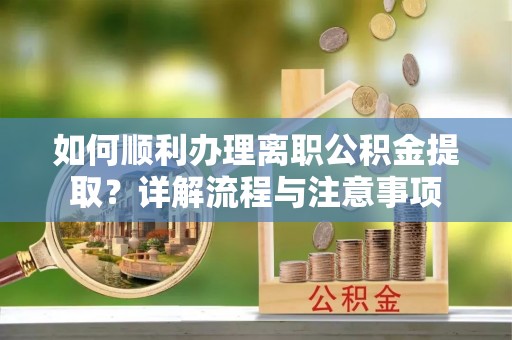 桑珠孜如何顺利办理离职公积金提取？详解流程与注意事项