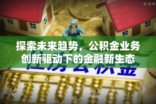 桑珠孜探索未来趋势，公积金业务创新驱动下的金融新生态