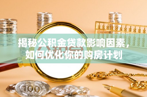 桑珠孜揭秘公积金贷款影响因素，如何优化你的购房计划