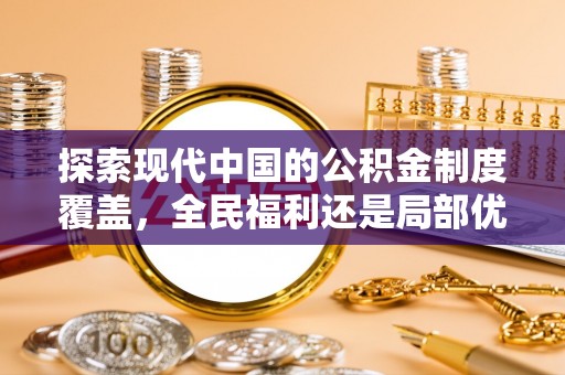 桑珠孜探索现代中国的公积金制度覆盖，全民福利还是局部优势？