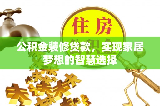 桑珠孜公积金装修贷款，实现家居梦想的智慧选择