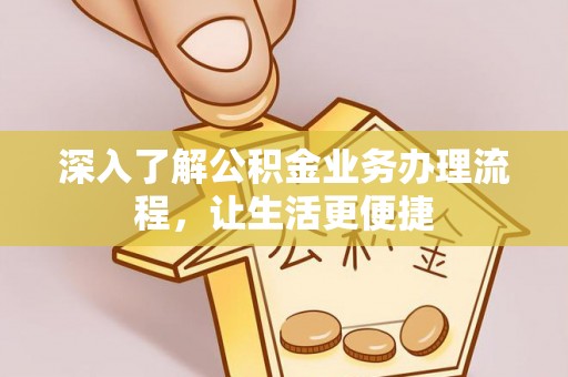 桑珠孜深入了解公积金业务办理流程，让生活更便捷