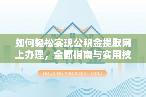 桑珠孜如何轻松实现公积金提取网上办理，全面指南与实用技巧